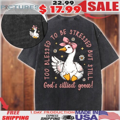 God's Silliest Goose Too Blessed To Be Stressed But Still Christian Shirt