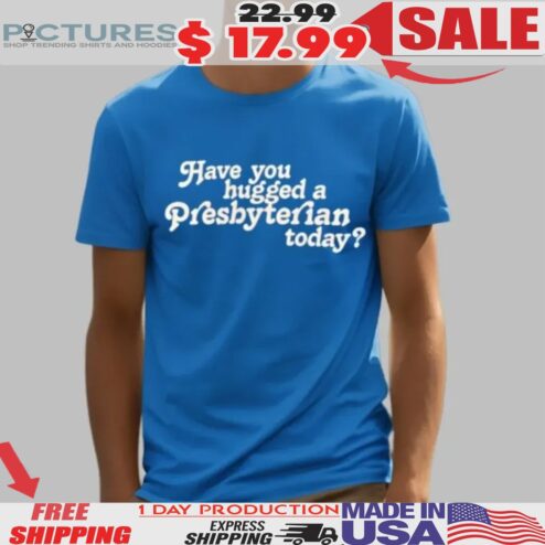 Have You Hugged a Presbyterian Today Shirt