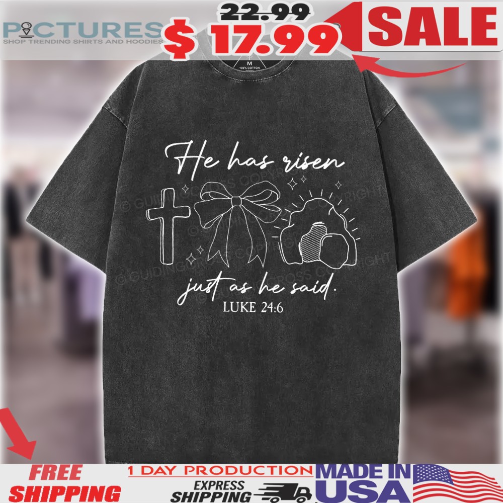 He Has Risen Just As He Said Luke 24 6 Christian Shirt