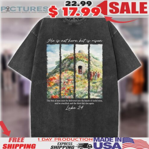 He Is Not Here But Is Risen The Son Of Man Must Be Delivered Into The Hands Of Sinful Man Luke 24 Shirt