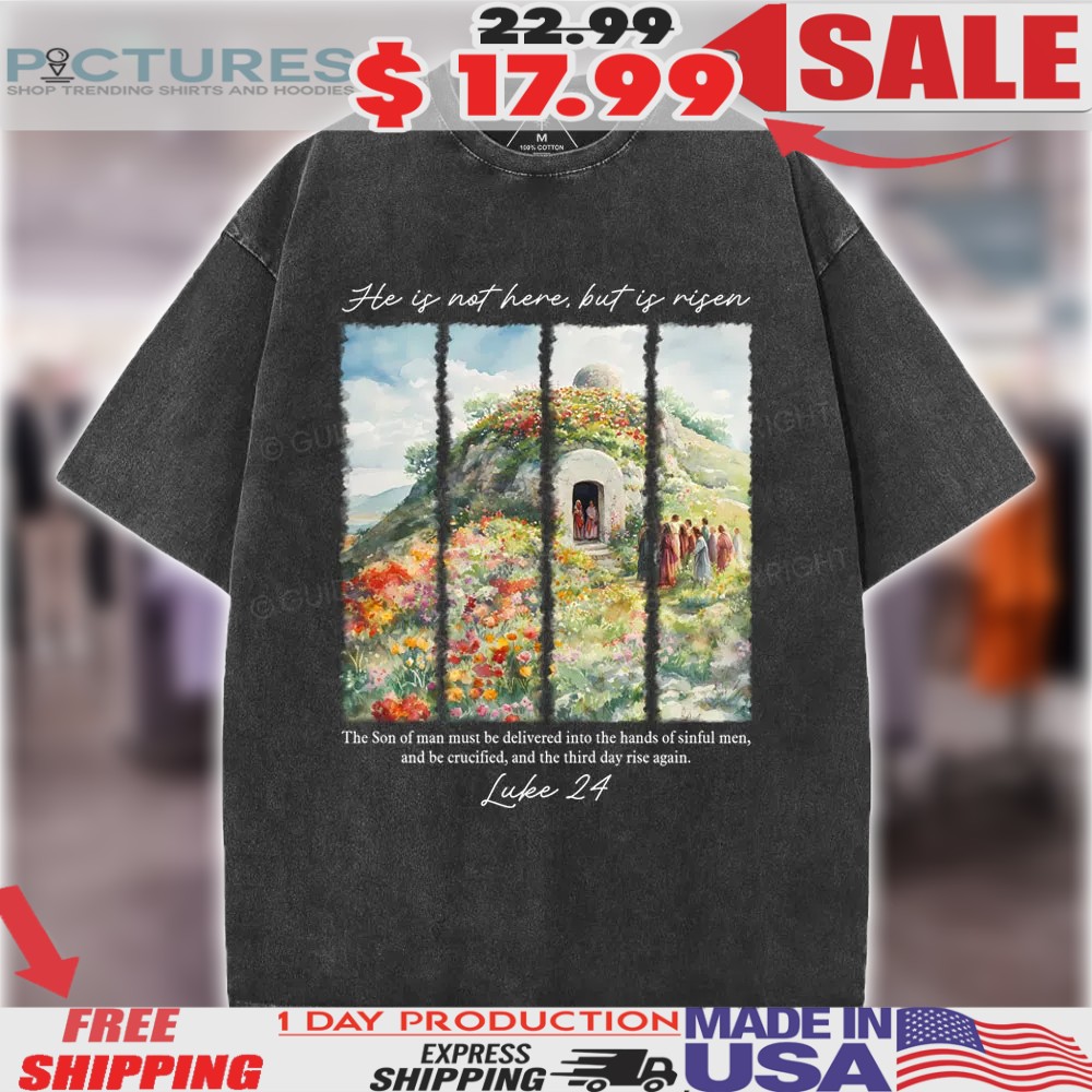 He Is Not Here But Is Risen The Son Of Man Must Be Delivered Into The Hands Of Sinful Man Luke 24 Shirt