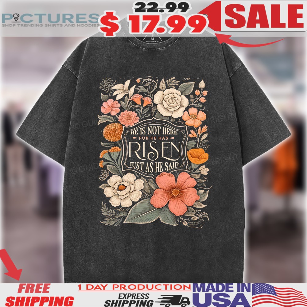 He Is Not Here For He Has Risen Just Ad He Said Celebrate The Resurrection Of Jesus Christ Floral Faith Shirt