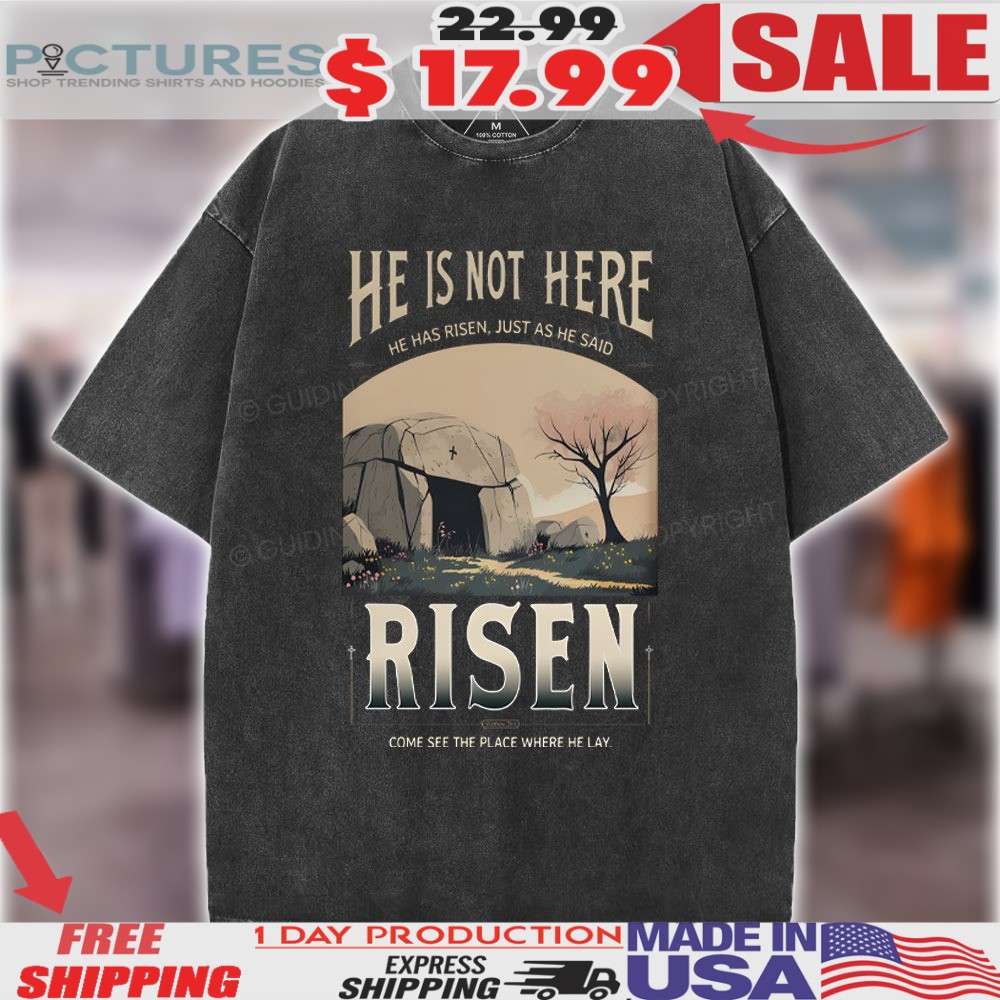 He Is Not Here He Has Risen just as he said risen come see the place where he lay Christian Easter Shirt