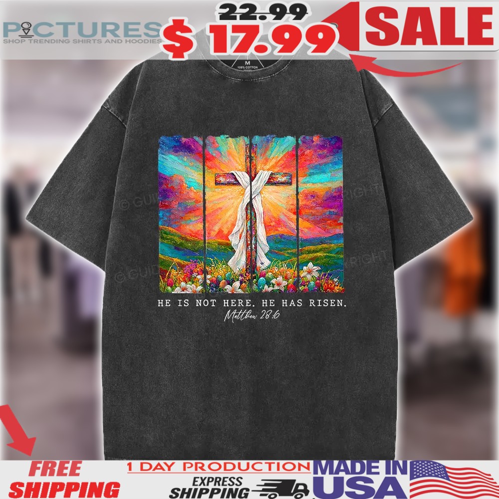 He Is Not Here He Is Risen Matthew 28 6 Colorful Cross Christian Shirt