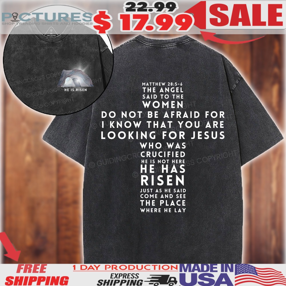 He Is Risen The Angel Said To The Women Do Not Be Afraid Jesus Matthew 28 5 6 Christian Shirt