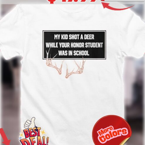 Horns My Kid Shot A Deer While Your Honor Student Was In School Shirt