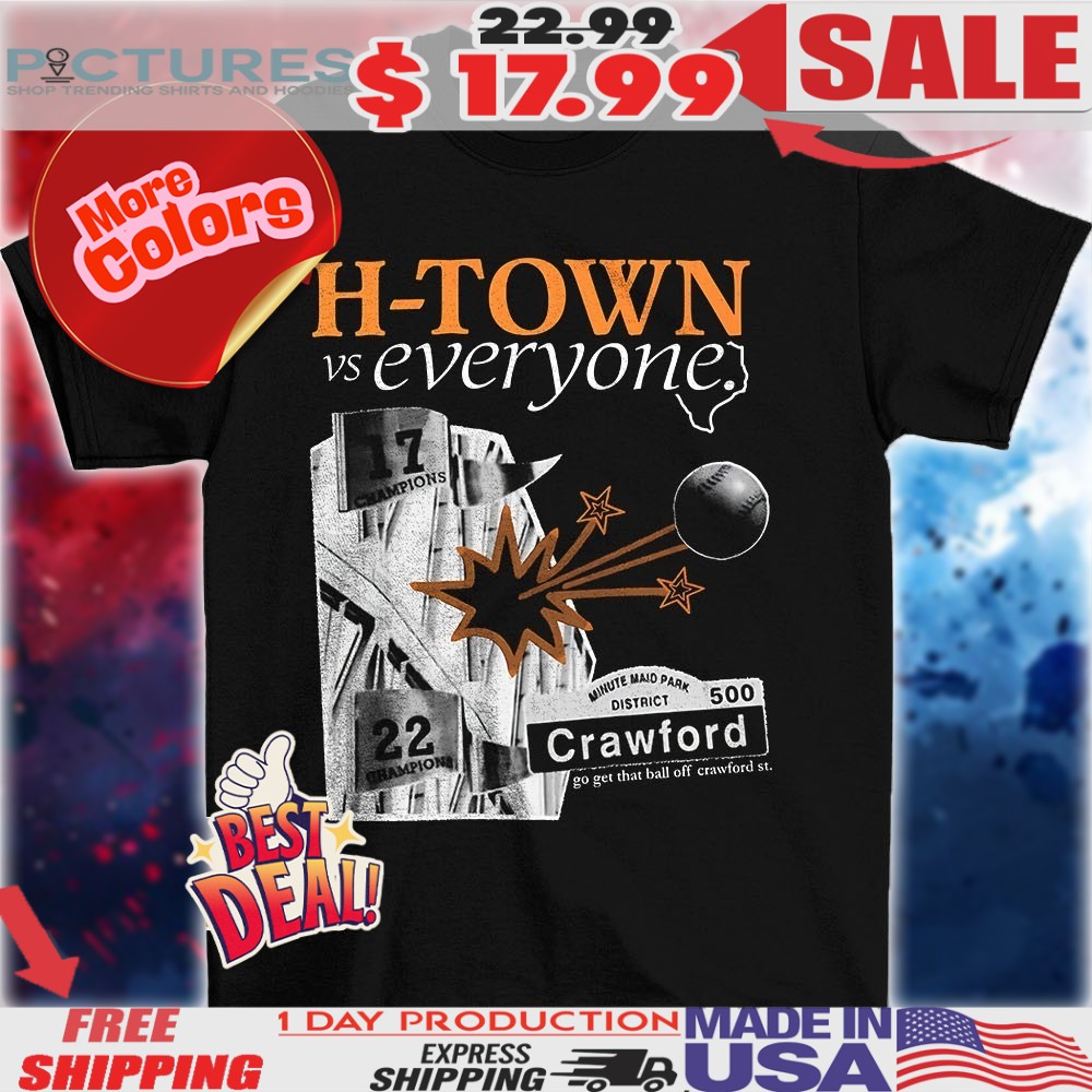 Houston Astros H-Town vs everyone go get that ball of crawford st shirt