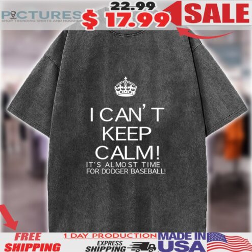 I Can't Keep Calm It's Almost Time For Dodger Baseball Shirt