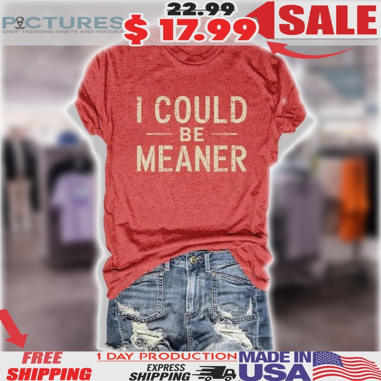 I Could Be Meaner Shirt