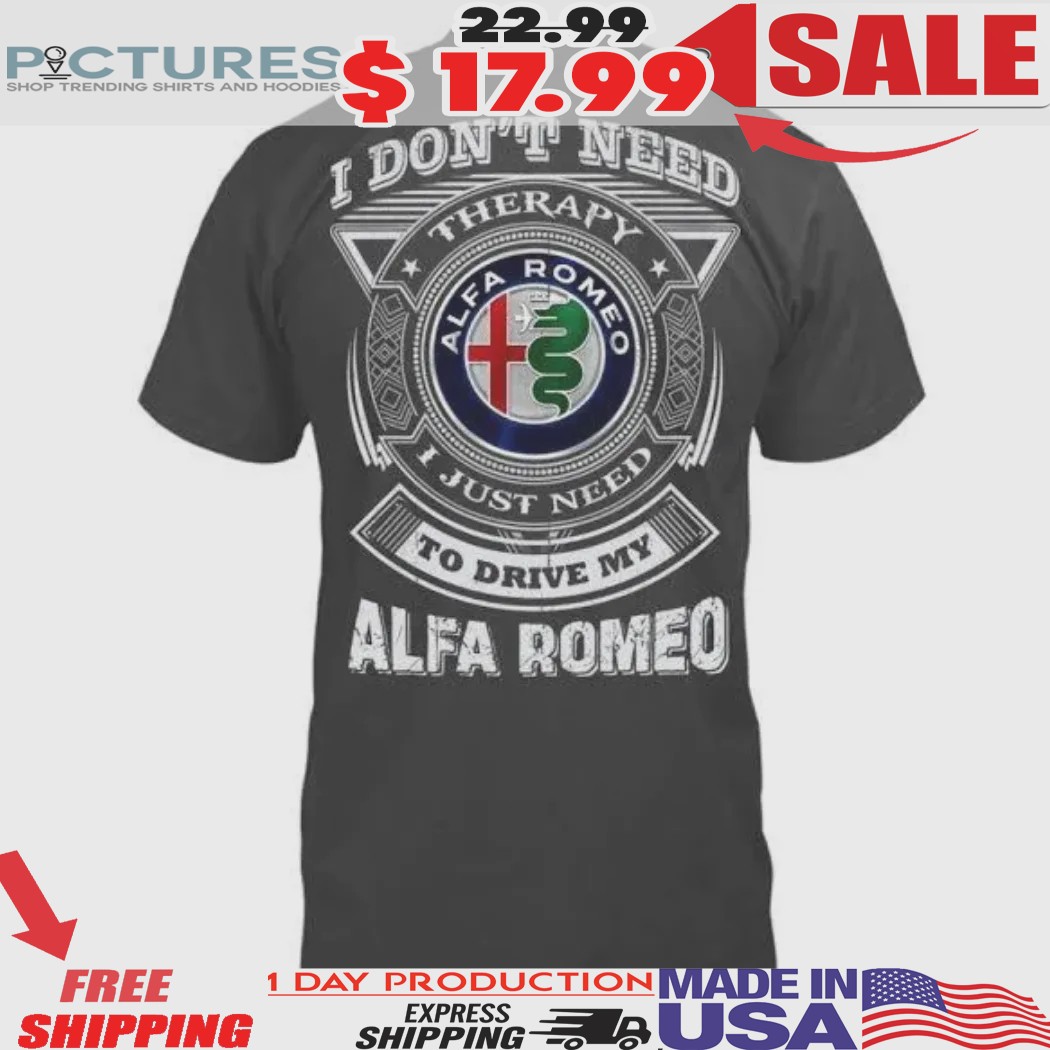 I Don't Need Therapy I Just Need To Drive My Alfa Romeo Shirt