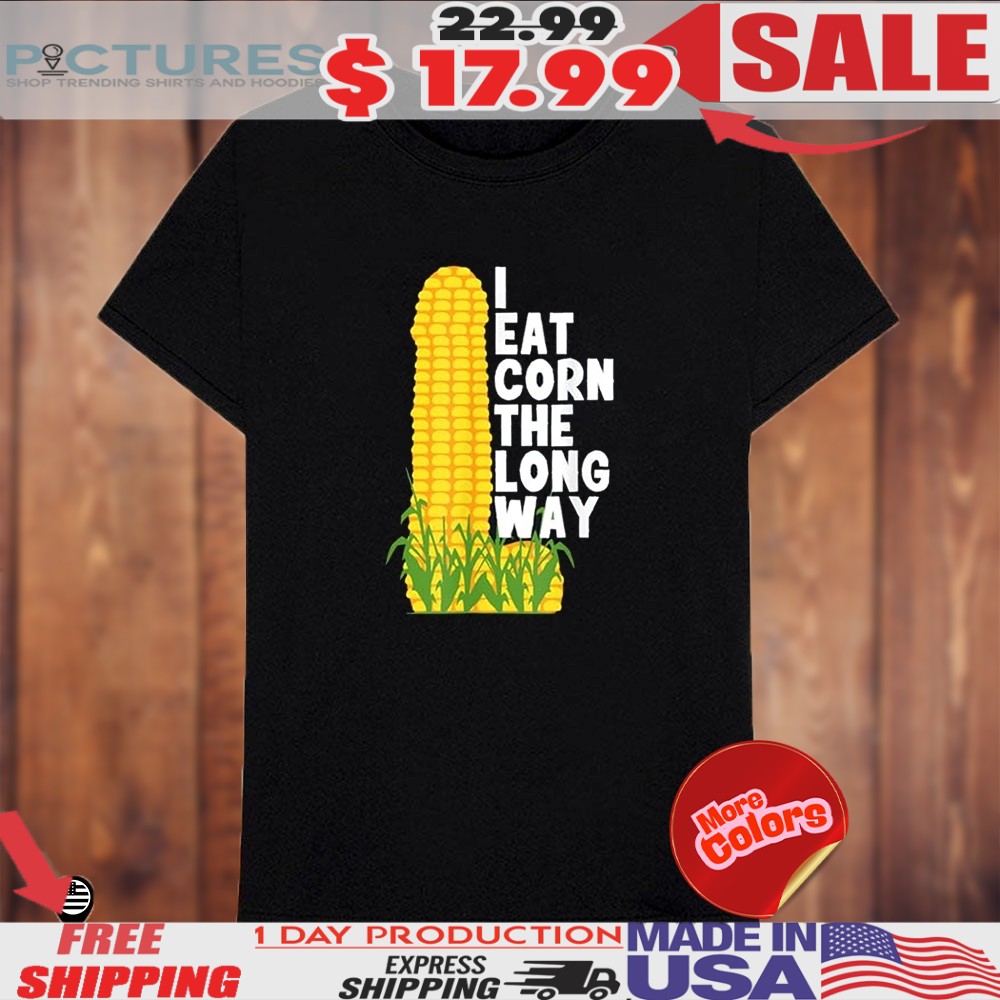 I Eat Corn The Long Way Shirt