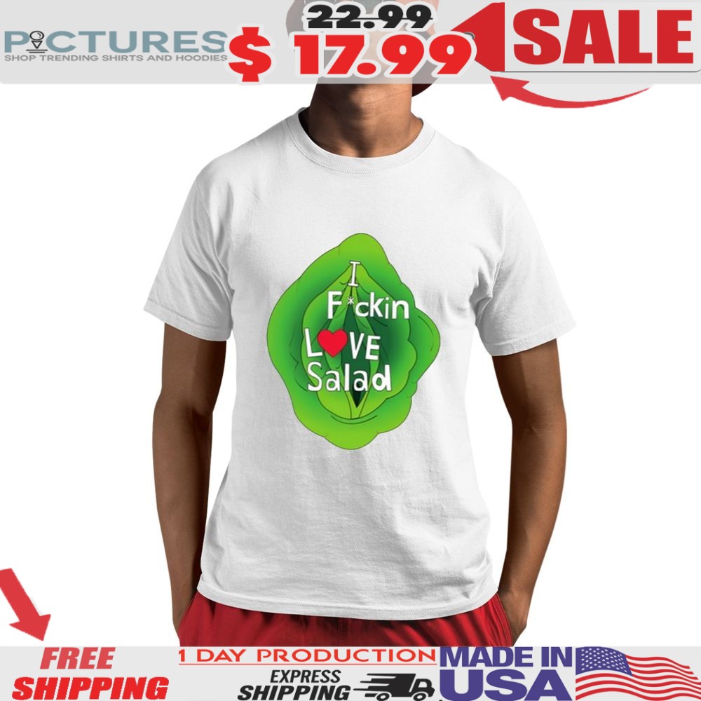 I Fuckin Love Salad Shirt