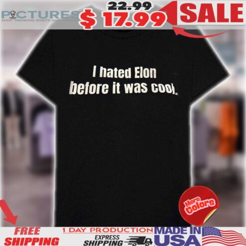 I Hated Elon Musk Before It Was Cool Shirt