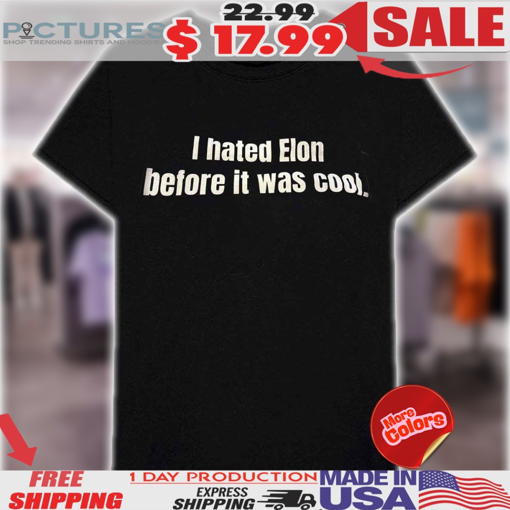 I Hated Elon Musk Before It Was Cool Shirt