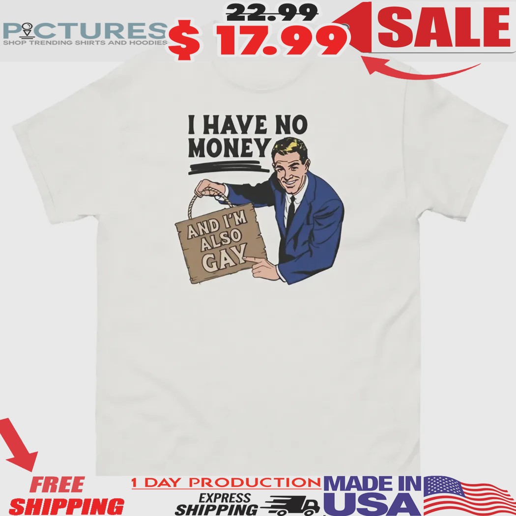 I Have No Money And I'm Also Gay Funny Meme Shirt
