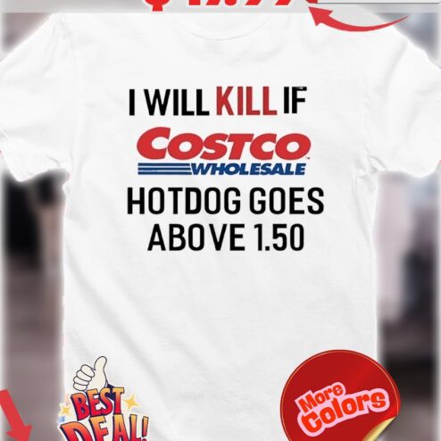 I Will Kill If Costco Wholesale Hotdogs Goes Above 1.50 Shirt