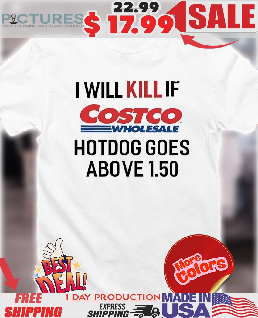 I Will Kill If Costco Wholesale Hotdogs Goes Above 1.50 Shirt