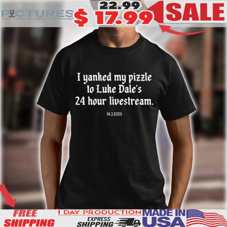 I Yanked My Pizzle To Luke Dale’s 24 Hour Livestream 14 3 2025 Shirt