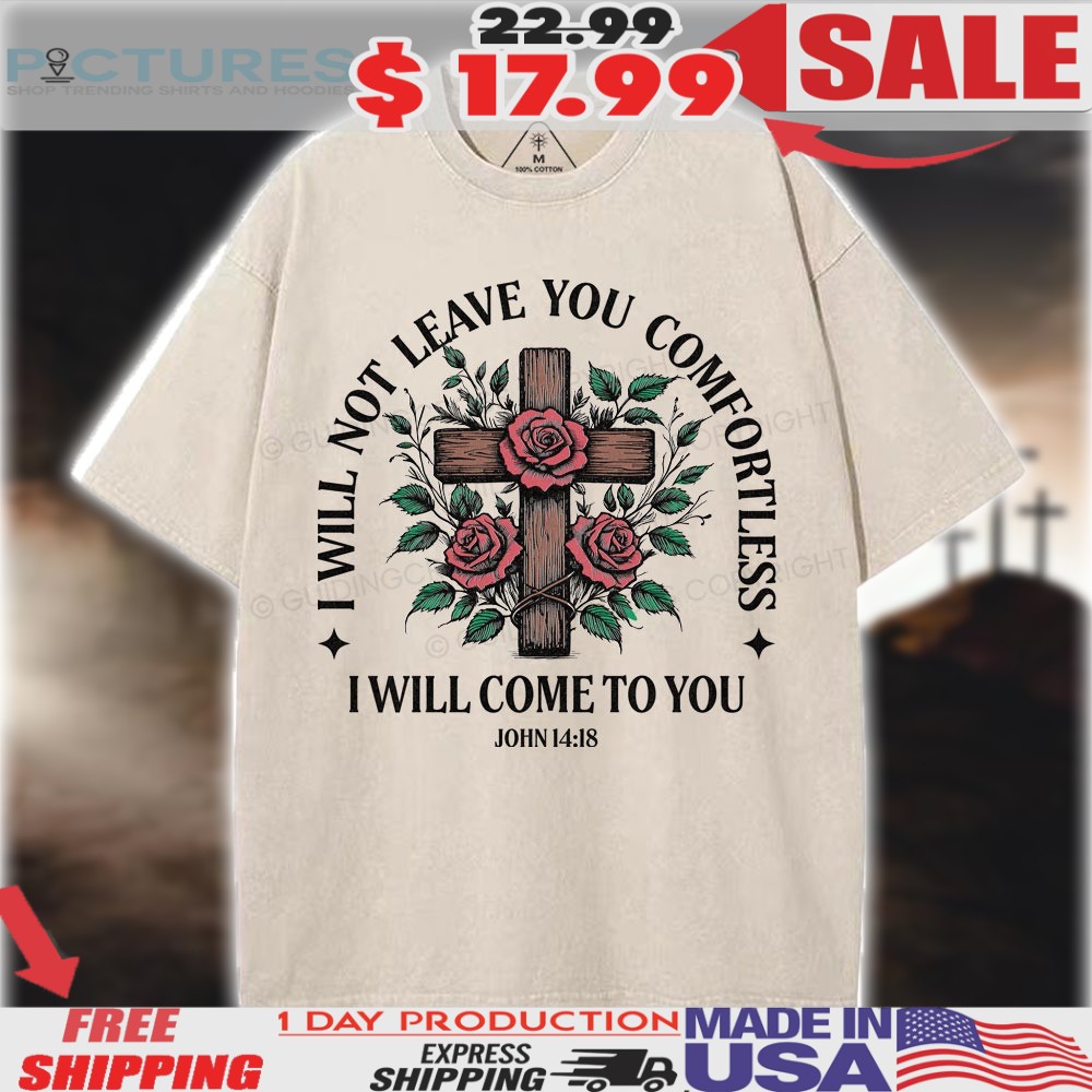 I will not leave you Comfortless I Will Come To You John 14 18 Christian Shirt