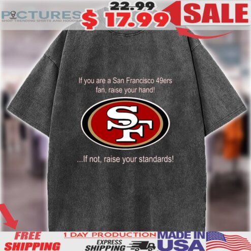 If You Are A San Francisco 49ers Fan, Raise Your Hand If Not, Raise Your Standards San Francisco Logo Shirt