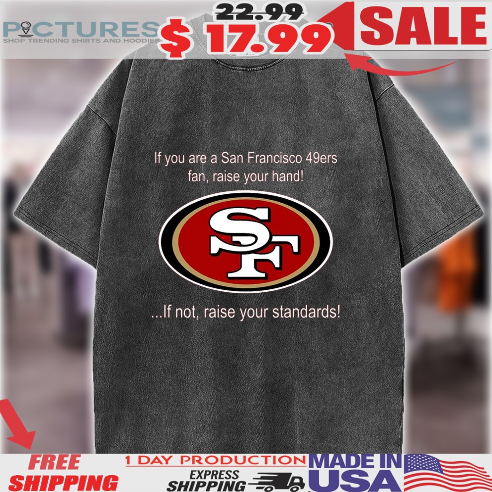 If You Are A San Francisco 49ers Fan, Raise Your Hand If Not, Raise Your Standards San Francisco Logo Shirt