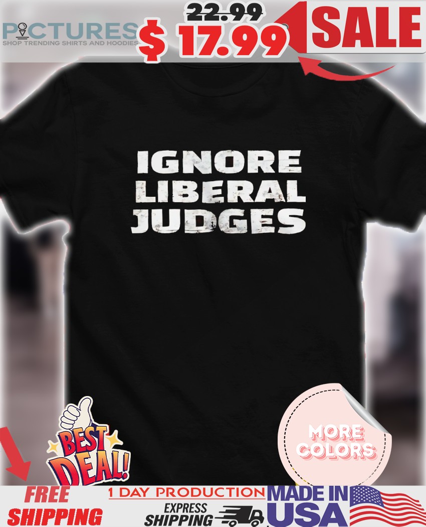 Ignore Liberal Judges vintage shirt