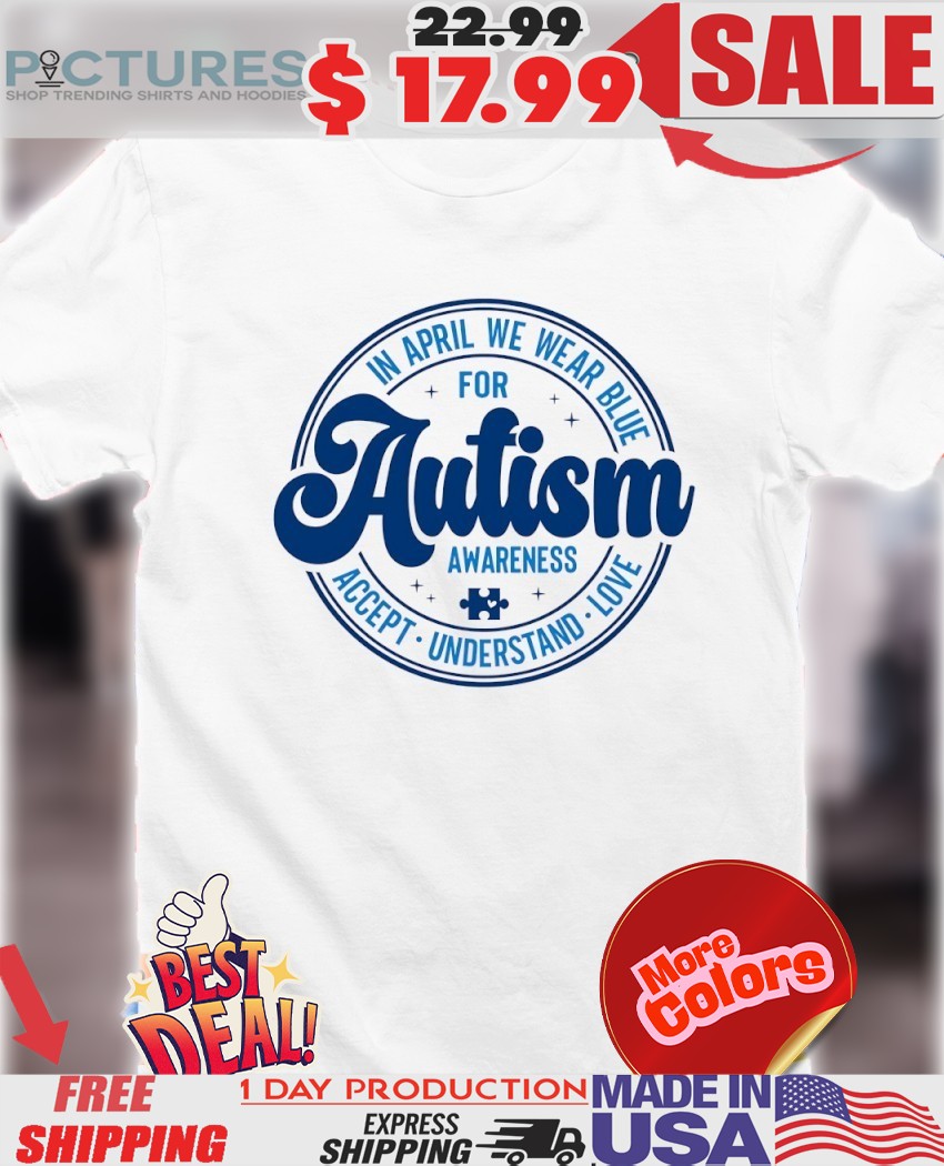 In April We Wear Blue For Autism Awareness Accept Understand Love Puzzle Piece Shirt