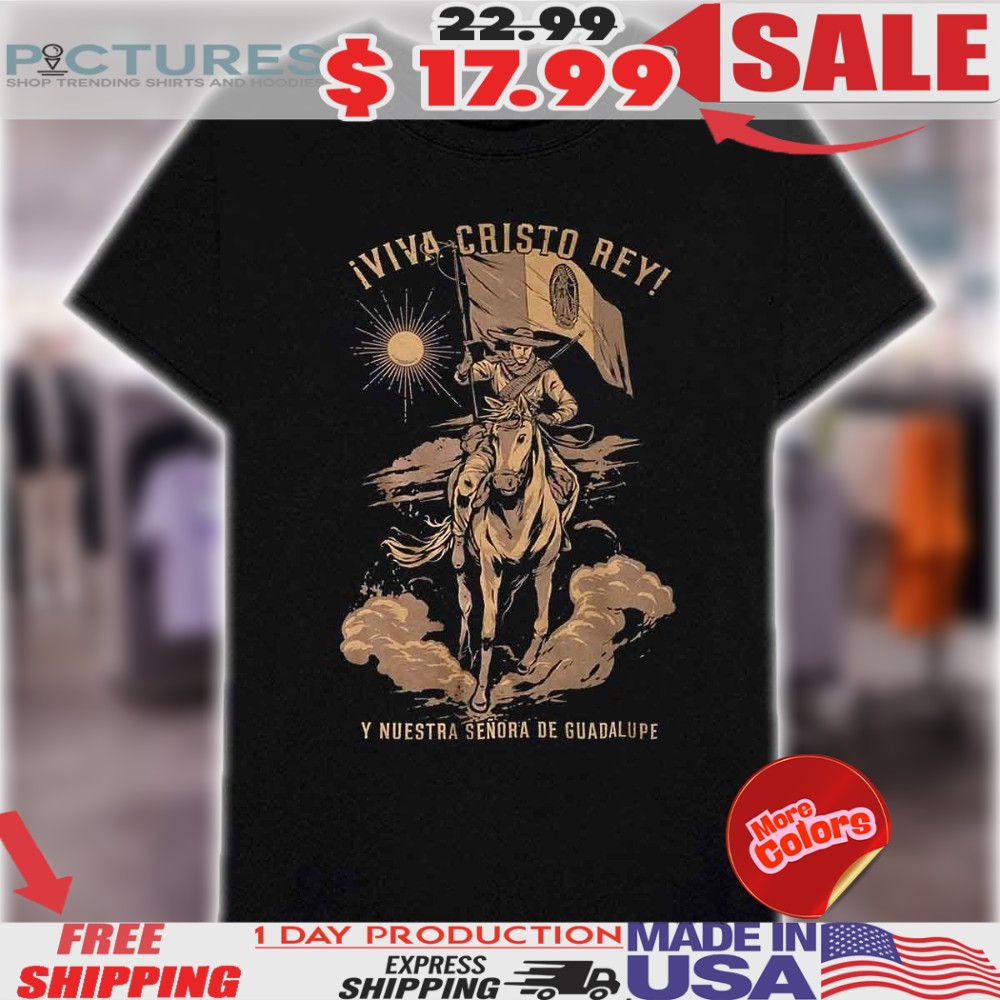 Iviva Cristo Rey Y Nuestra Sendra De Guadalupe Cristero Our Lady Of Guadalupe Catholic Faith Religious Shirt