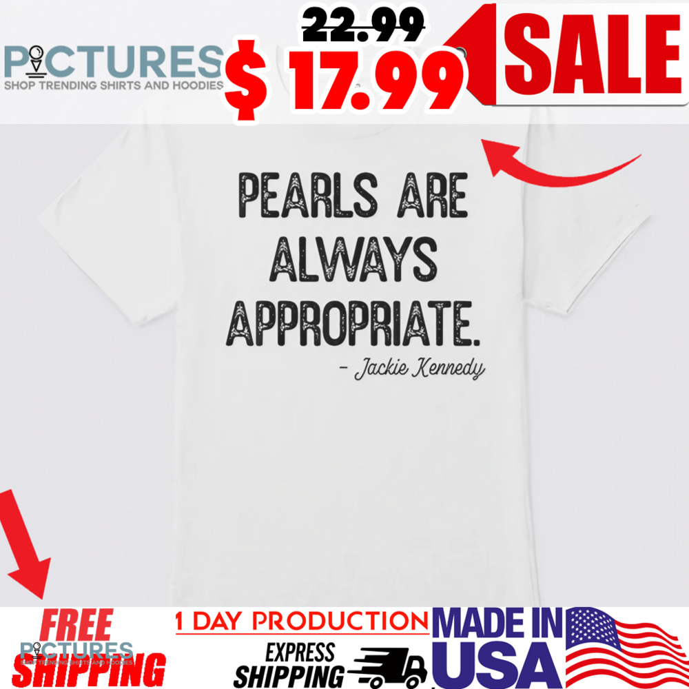 Jackie Kennedy Pearls Are Always Appropriate Shirt