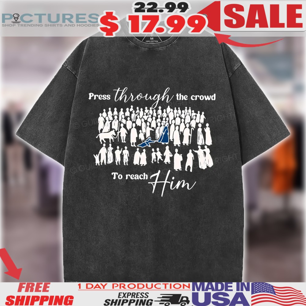 Jesus Christ Press Through The Crowd To Reach Him Christian Shirt