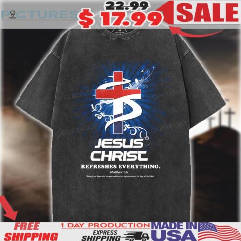 Jesus Christ Refreshes Everything Matthew 5 6  Christian Shirt