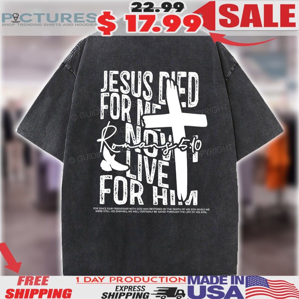 Jesus Died For me Now I live For Him Romans 5 19 Christian Easter Shirt