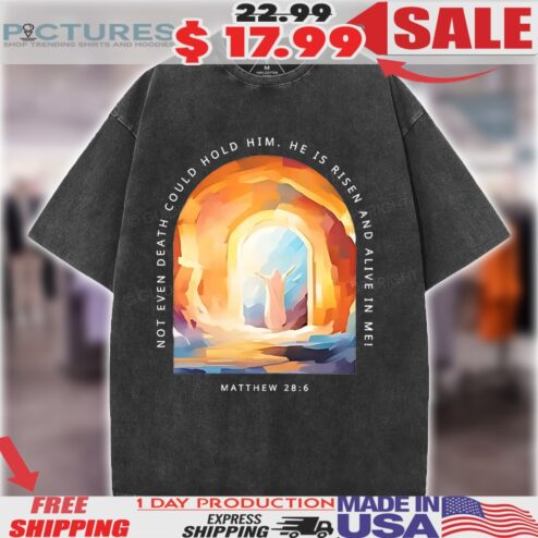 Jesus Not Even Death Could Hold Him He Is Risen And Alive In Me Christian Shirt
