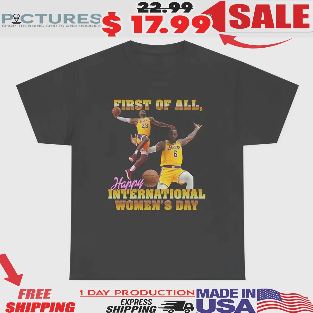 Lebron James First of All Happy International Women's Day Shirt Lebron James First of All Happy International Women's Day Shirt
