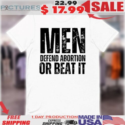 Men Defend Abortion Or Beat It Shirt