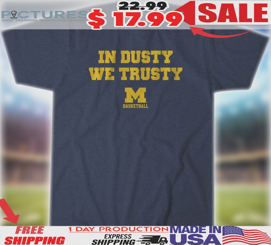 Michigan Wolverines Basketball In Dusty We Trusty Shirt
