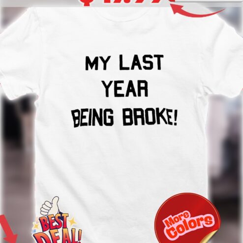 My last year being broke quote shirt