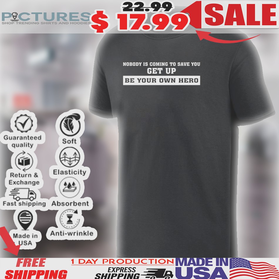 Nobody Is Coming To Save You Get Up Be Your Own Hero Shirt