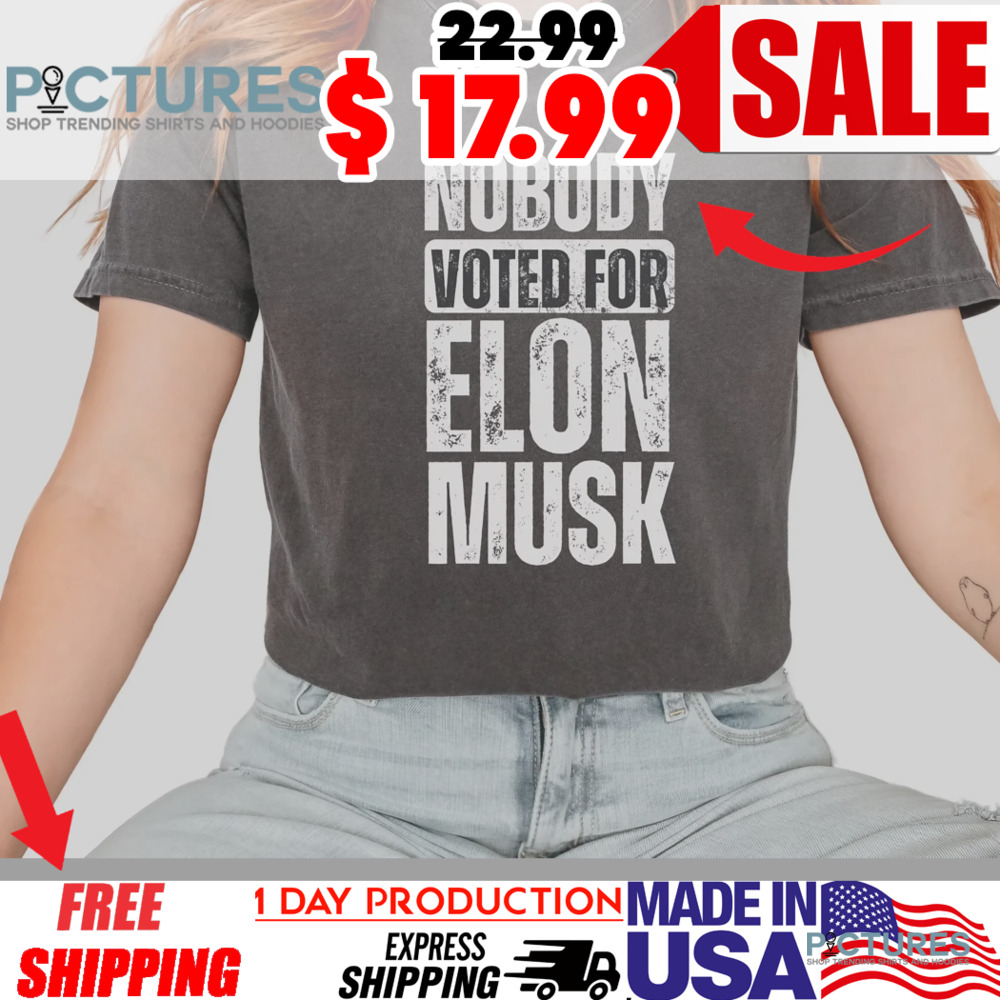 Nobody Voted for Elon Musk Anti Trump Shirt