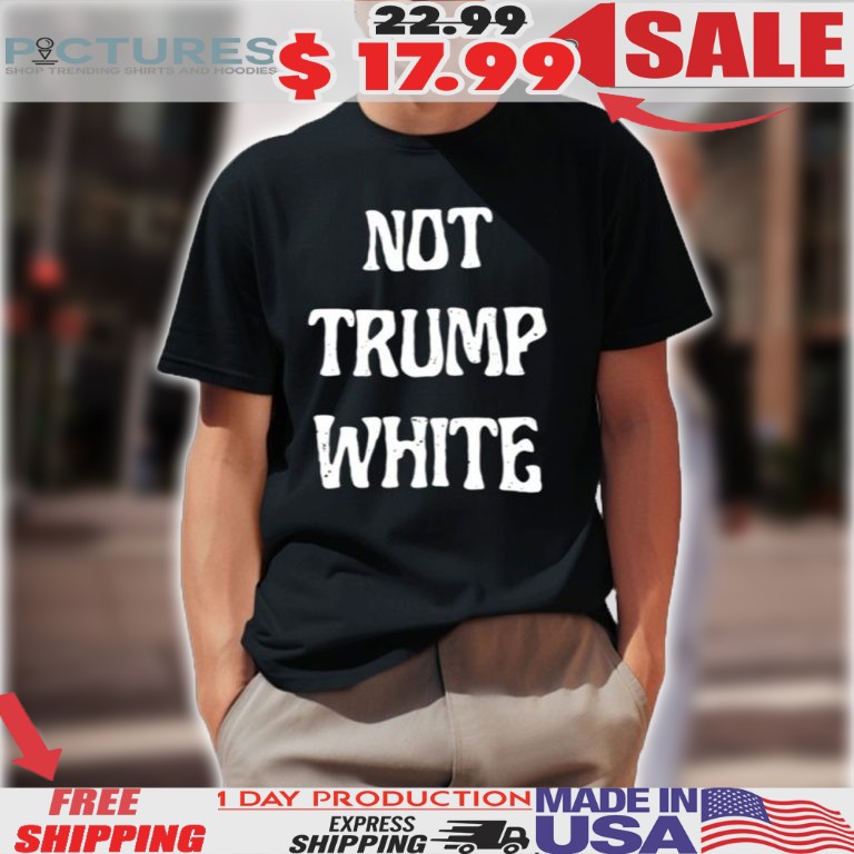 Not Trump White Shirt
