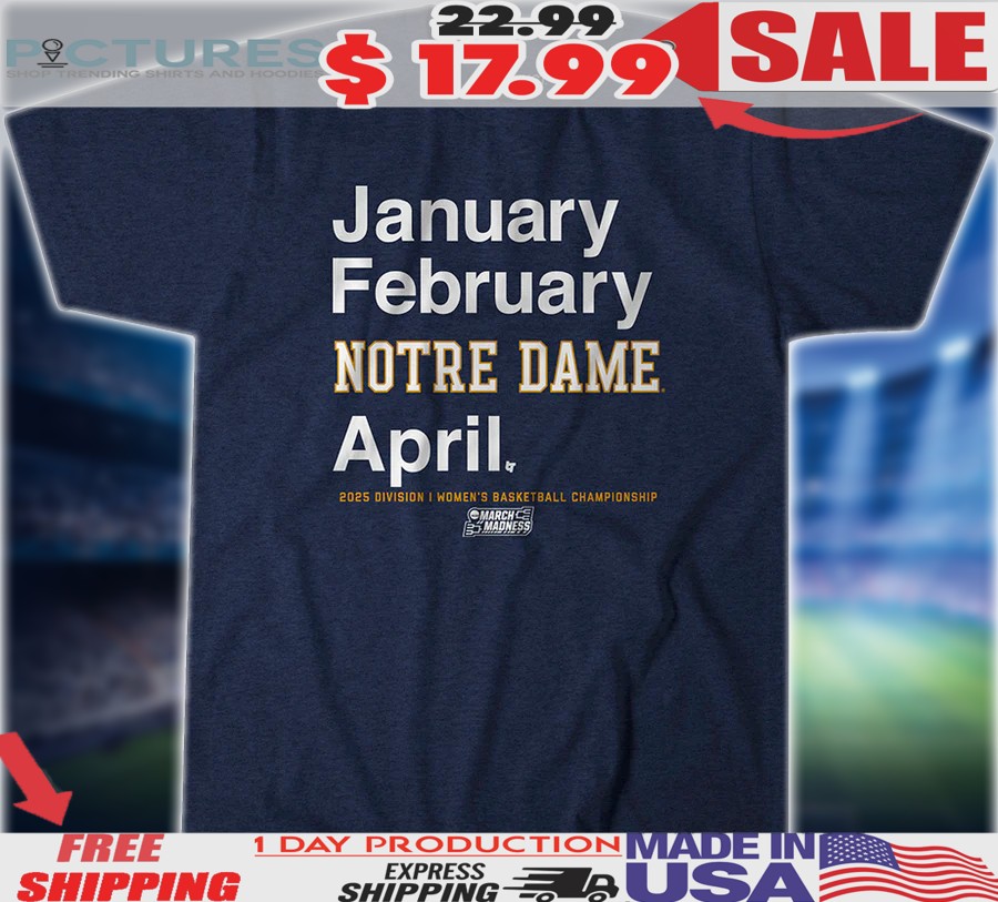 Notre Dame Basketball 2025 March Madness Month January February Notre Dame April Shirt