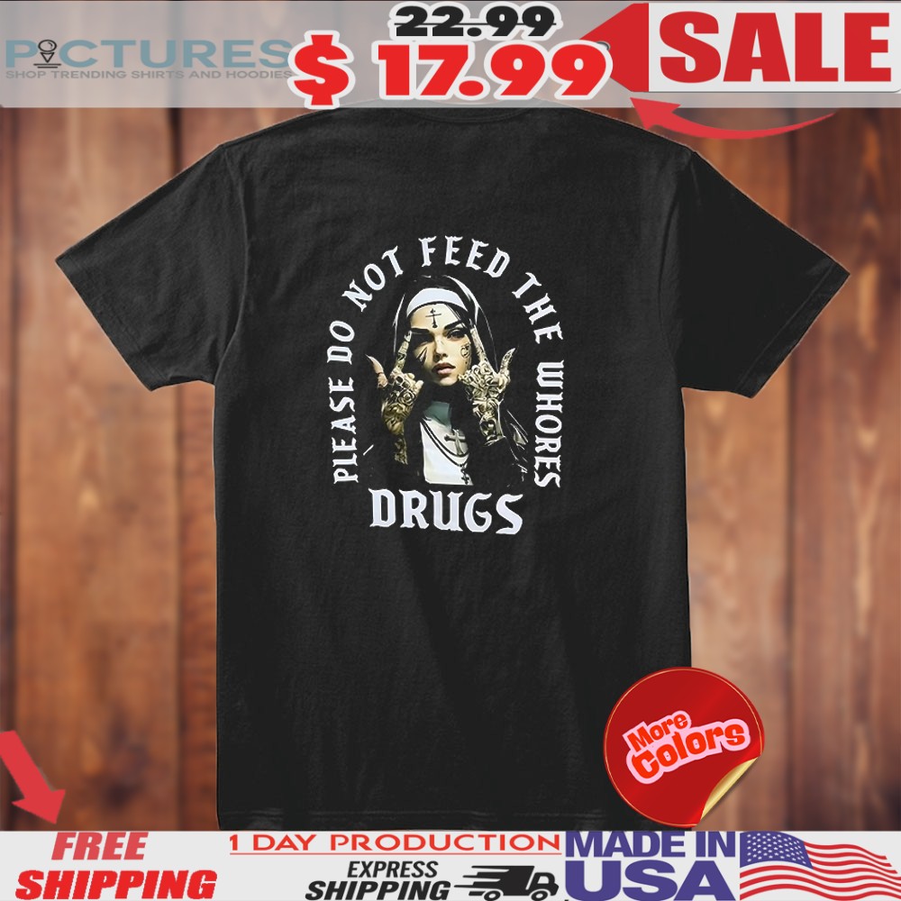 Nun Please Do Not Feed The Whores Drugs Shirt
