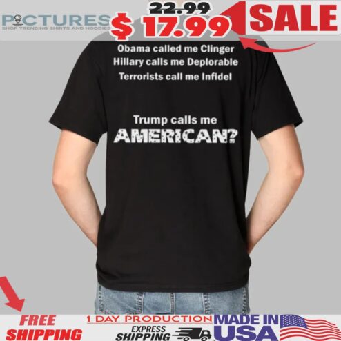 Obama Called Me Clinger Hillary Calls Me Deplorable Terrorists Call Me Infidel Trump Calls Me American Shirt