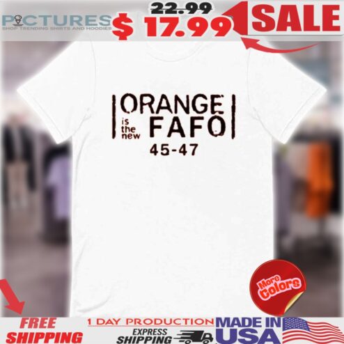 Orange Is The New Fafo Trump 45 47 Shirt