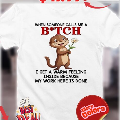 Otter Flower When Someone Calls Me A Bitch I Get A Warm Feeling Inside Because My Work here is done Shirt
