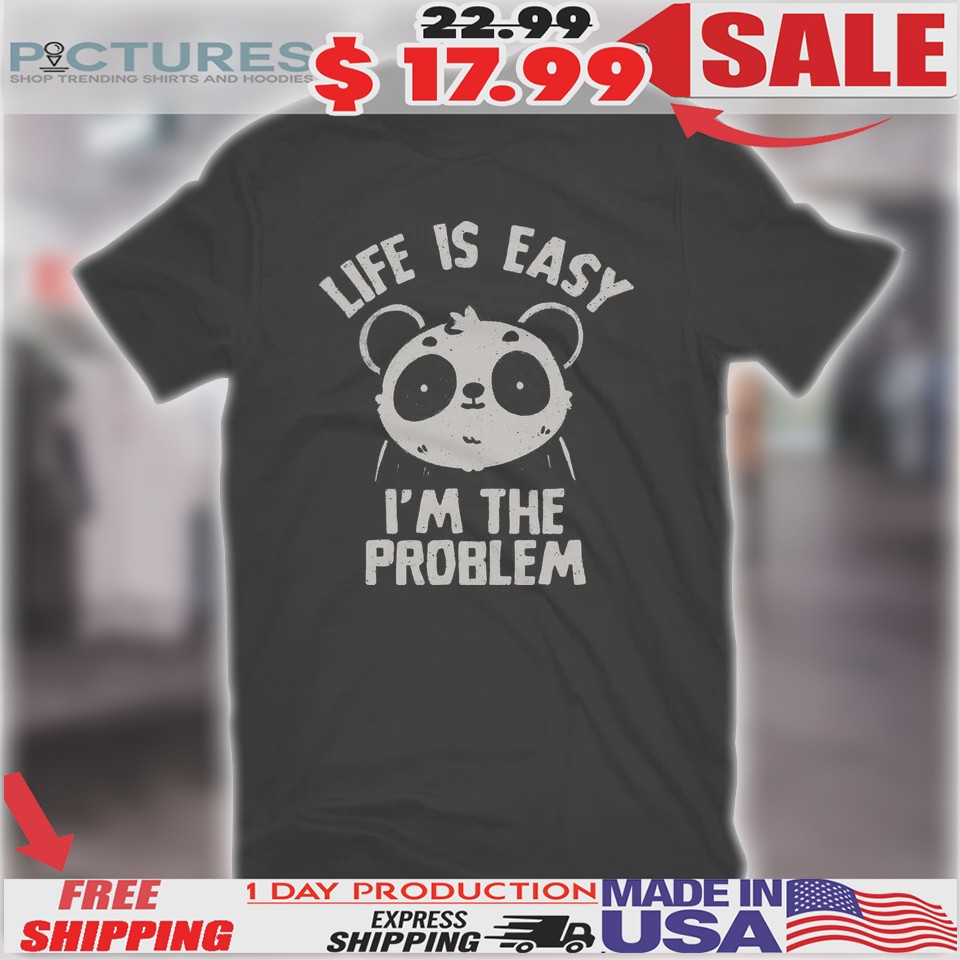 Panda Life Is Easy I'm The Problem Shirt