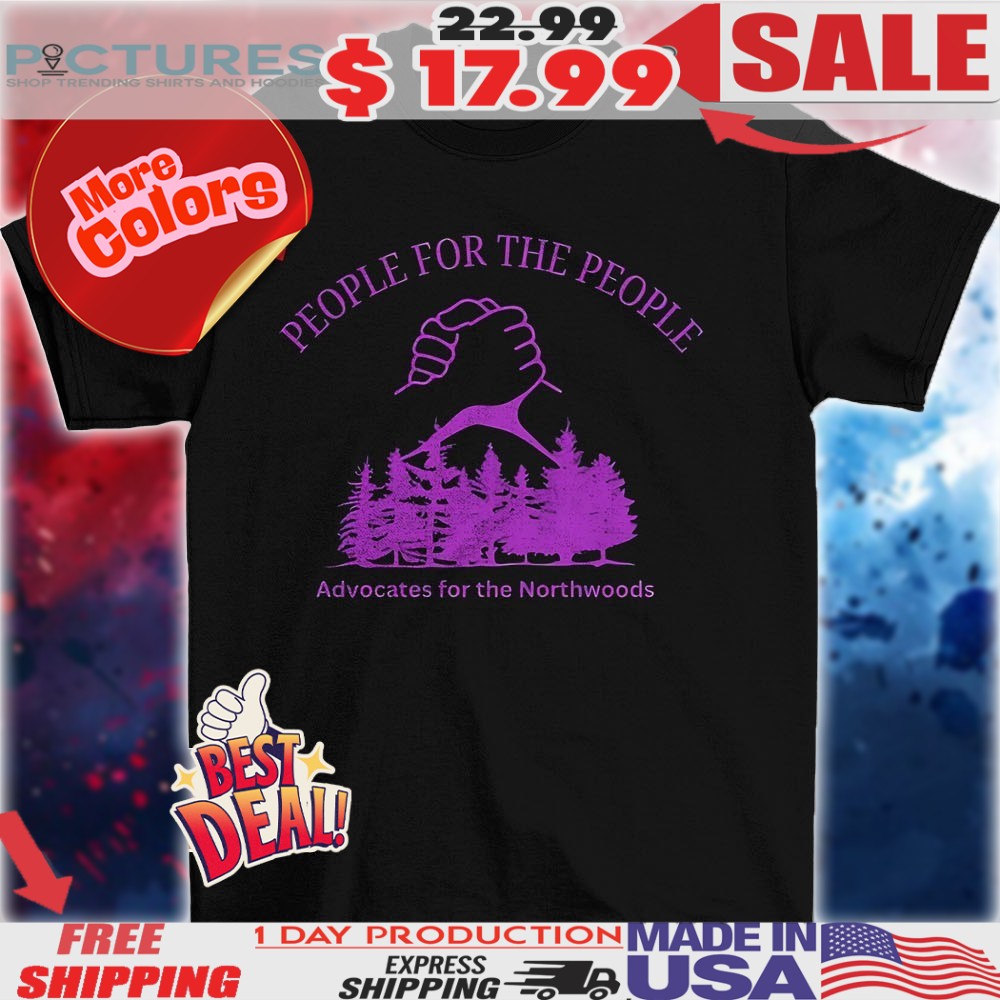People for the people advocates for the Northwoods shirt