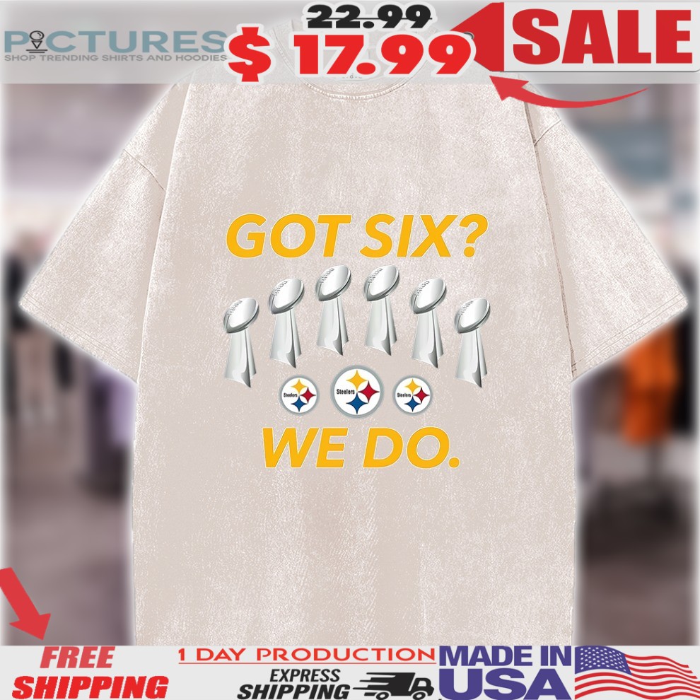Pittsburgh Steelers Got Six Champion Cups We Do Shirt