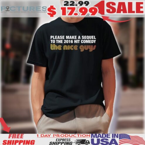 Please Make A Sequel To The 2016 Hit Comedy The Nice Guys Shirt