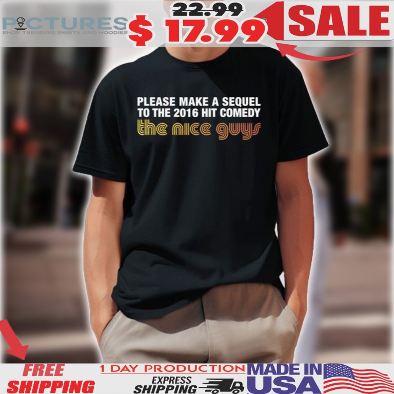 Please Make A Sequel To The 2016 Hit Comedy The Nice Guys Shirt